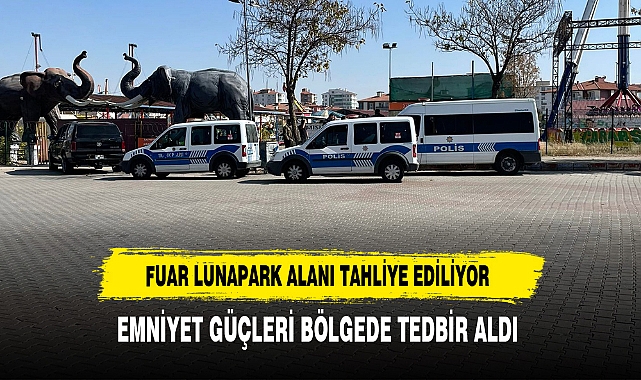 Fuar Lunapark Alanı Tahliye Ediliyor Emniyet Güçleri Bölgede Tedbir Aldı