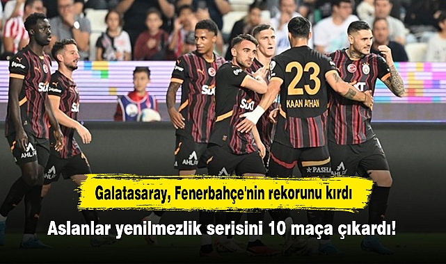 Galatasaray, Fenerbahçe'nin rekorunu kırdı: Aslanlar yenilmezlik serisini 10 maça çıkardı!