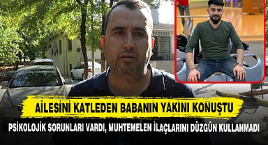 Gaziantep'te Ailesini Katleden Babanın Yakını Konuştu, Psikolojik Sorunları Vardı!