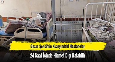 Gazze Şeridi'nin Kuzeyindeki Hastaneler 24 Saat İçinde Hizmet Dışı Kalabilir