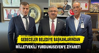 Gebeceler Belediye Başkanlarından Milletvekili Yurdunuseven'a Ziyaret!