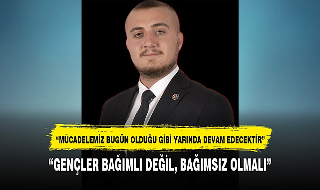 "GENÇLER BAĞIMLI DEĞİL, BAĞIMSIZ OLMALI"