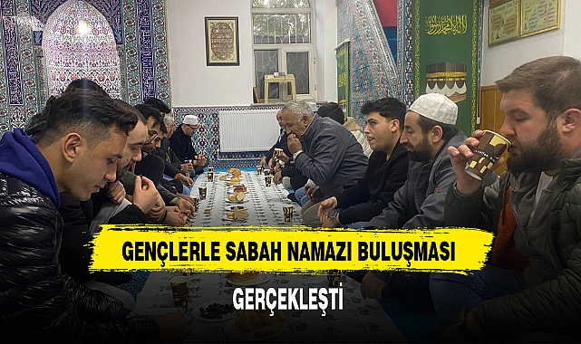GENÇLERLE SABAH NAMAZI BULUŞMASI GERÇEKLEŞTİ