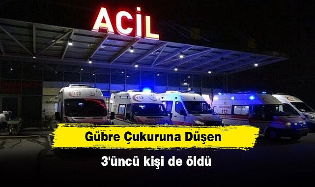 Gübre çukuruna düşen 3'üncü kişi de öldü