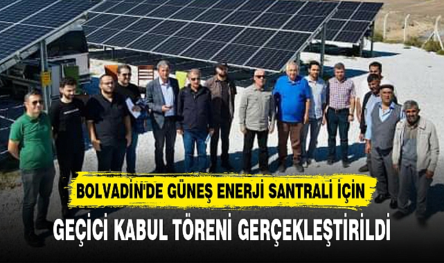 GÜNEŞ ENERJİ SANTRALİ İÇİN GEÇİCİ KABUL TÖRENİ GERÇEKLEŞTİRİLDİ