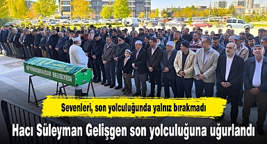 Hacı Süleyman Gelişgen Son Yolculuğuna Uğurlandı