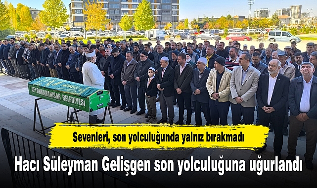 Hacı Süleyman Gelişgen Son Yolculuğuna Uğurlandı