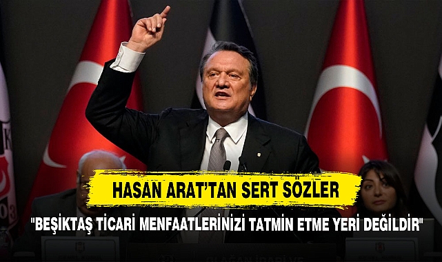 Hasan Arat’tan Sert Sözler: "Beşiktaş Ticari Menfaatlerinizi Tatmin Etme Yeri Değildir"