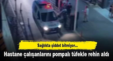 Hastane çalışanlarını pompalı tüfekle rehin aldı