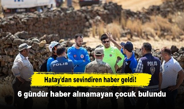 Hatay'dan sevindiren haber geldi!   6 gündür haber alınamayan çocuk bulundu