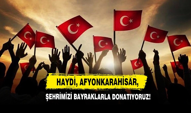 Haydi, Afyonkarahisar, Şehrimizi Bayraklarla Donatıyoruz!