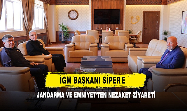 İGM Başkanı Siper'e Jandarma ve Emniyet'ten Nezaket Ziyareti