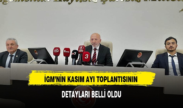 İGM'NİN KASIM AYI TOPLANTISININ DETAYLARI BELLİ OLDU