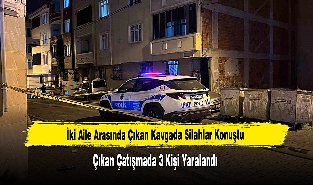 İki Aile Arasında Çıkan Kavgada Silahlar Konuştu: 3 Yaralı