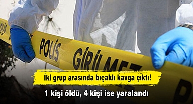 İki grup arasında bıçaklı kavga çıktı! 1 kişi öldü, 4 kişi ise yaralandı