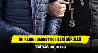 İki Kadını Darbettiği İleri Sürülen Profesör Tutuklandı