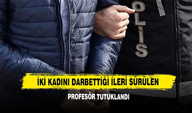 İki Kadını Darbettiği İleri Sürülen Profesör Tutuklandı