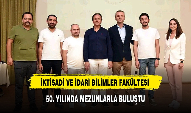 İKTİSADİ VE İDARİ BİLİMLER FAKÜLTESİ 50. YILINDA MEZUNLARLA BULUŞTU