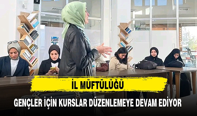 İL MÜFTÜLÜĞÜ GENÇLER İÇİN KURSLAR DÜZENLEMEYE DEVAM EDİYOR