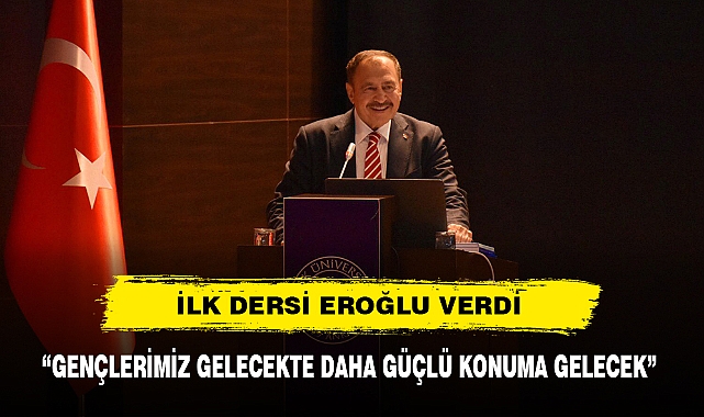 İLK DERSİ EROĞLU VERDİ "GENÇLERİMİZ GELECEKTE DAHA GÜÇLÜ KONUMA GELECEK"