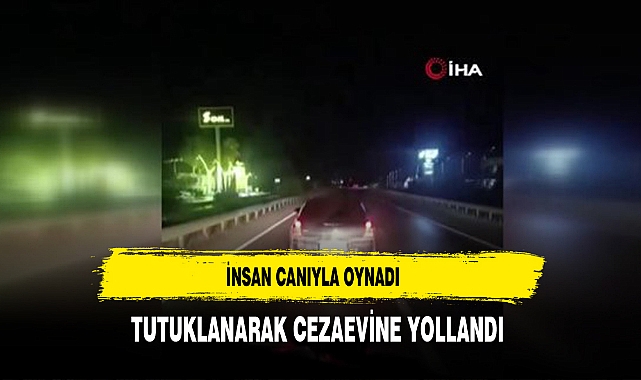 İnsan Canıyla Oynadı Tutuklanarak Cezaevine Yollandı
