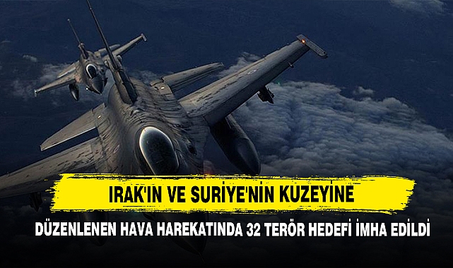 Irak'ın Ve Suriye'nin Kuzeyine Düzenlenen Hava Harekatında 32 Terör Hedefi İmha Edildi