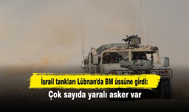İsrail ordusuna ait tanklar Lübnan’daki BM Barış Gücü üssüne zorla girdi