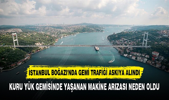 İSTANBUL BOĞAZI'NDA GEMİ TRAFİĞİ ASKIYA ALINDI