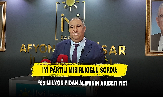 İYİ Partili Mısırlıoğlu Sordu: “65 Milyon Fidan Alımının Akıbeti Ne?”