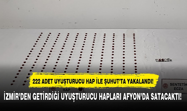 İZMİR'DEN GETİRDİĞİ UYUŞTURUCU HAPLARI AFYON'DA SATACAKTI!