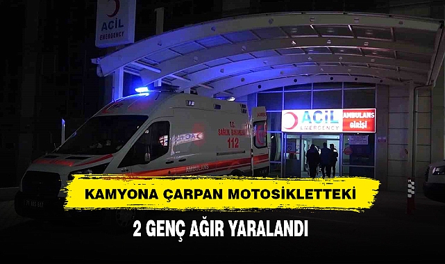 KAMYONA ÇARPAN MOTOSİKLETTEKİ 2 GENÇ AĞIR YARALANDI