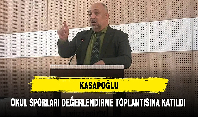 KASAPOĞLU, OKUL SPORLARI DEĞERLENDİRME TOPLANTISINA KATILDI
