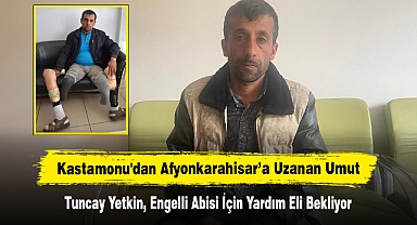 Kastamonu'dan Afyonkarahisar’a Uzanan Umut: Tuncay Yetkin, Engelli Abisi İçin Yardım Eli Bekliyor