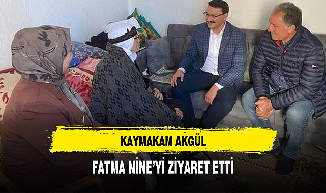 KAYMAKAM AKGÜL, FATMA NİNE'Yİ ZİYARET ETTİ