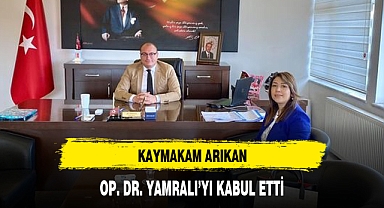 KAYMAKAM ARIKAN, OP. DR. YAMRALI’YI KABUL ETTİ