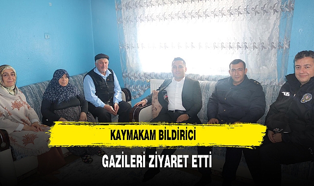 KAYMAKAM BİLDİRİCİ GAZİLERİ ZİYARET ETTİ