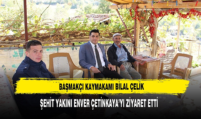 Kaymakam Çelik Şehit Yakını Enver Çetinkaya’yı Ziyaret Etti