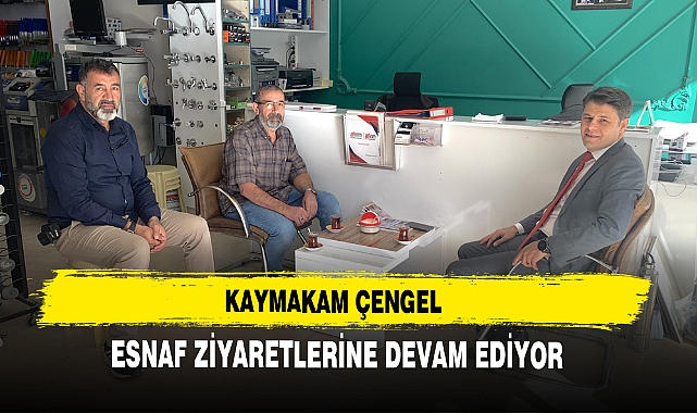 KAYMAKAM ÇENGEL ESNAF ZİYARETLERİNE DEVAM EDİYOR