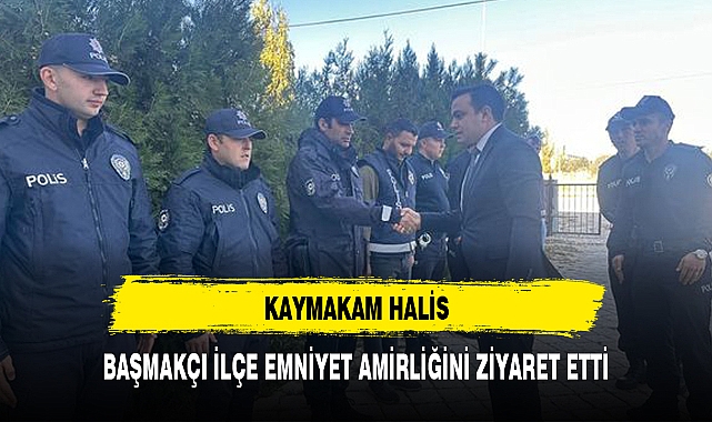 KAYMAKAM HALİS, BAŞMAKÇI İLÇE EMNİYET AMİRLİĞİNİ ZİYARET ETTİ