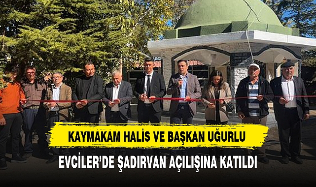 KAYMAKAM HALİS VE BAŞKAN UĞURLU EVCİLER’DE ŞADIRVAN AÇILIŞINA KATILDI