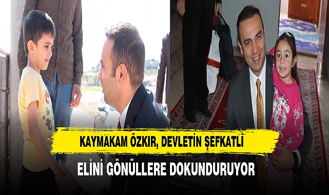 Kaymakam Özkır, Devletin Şefkatli Elini Gönüllere Dokunduruyor