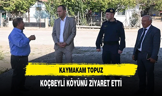 KAYMAKAM TOPUZ, KOÇBEYLİ KÖYÜNÜ ZİYARET ETTİ
