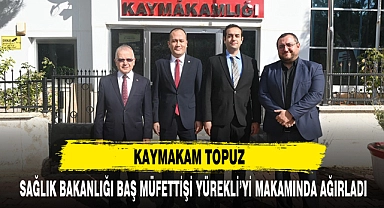 KAYMAKAM TOPUZ SAĞLIK BAKANLIĞI BAŞ MÜFETTİŞİ YÜREKLİ’Yİ MAKAMINDA AĞIRLADI