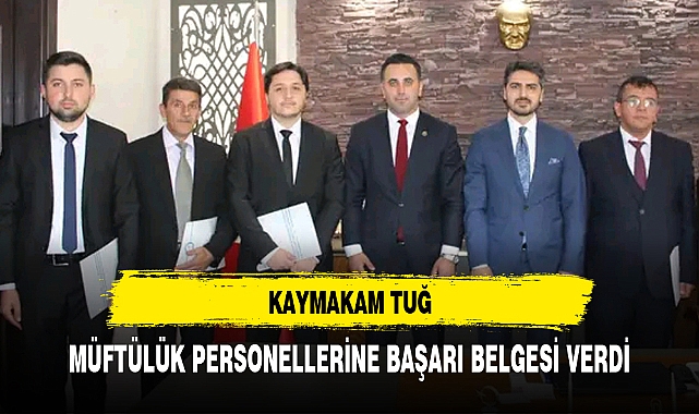 KAYMAKAM TUĞ, MÜFTÜLÜK PERSONELLERİNE BAŞARI BELGESİ VERDİ