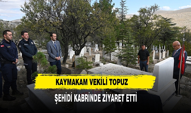 KAYMAKAM VEKİLİ TOPUZ ŞEHİDİ KABRİNDE ZİYARET ETTİ