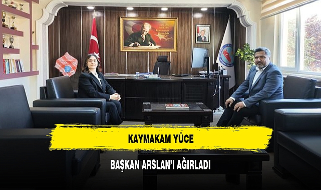 KAYMAKAM YÜCE, BAŞKAN ARSLAN’I AĞIRLADI