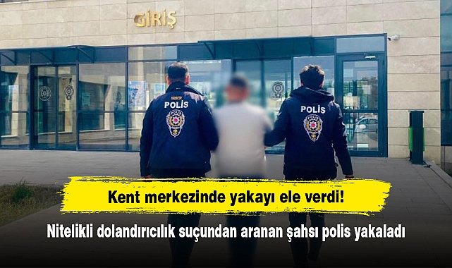 Kent merkezinde yakayı ele verdi!  Nitelikli dolandırıcılık suçundan aranan şahsı polis yakaladı