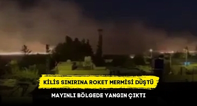 KİLİS SINIRINA ROKET MERMİSİ DÜŞTÜ MAYINLI BÖLGEDE YANGIN ÇIKTI