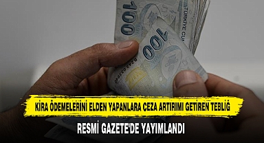 KİRA ÖDEMELERİNİ ELDEN YAPANLARA CEZA ARTIRIMI RESMİ GAZETE'DE