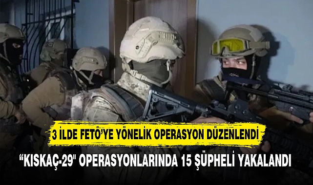 “KISKAÇ-29" OPERASYONLARINDA 15 ŞÜPHELİ YAKALANDI